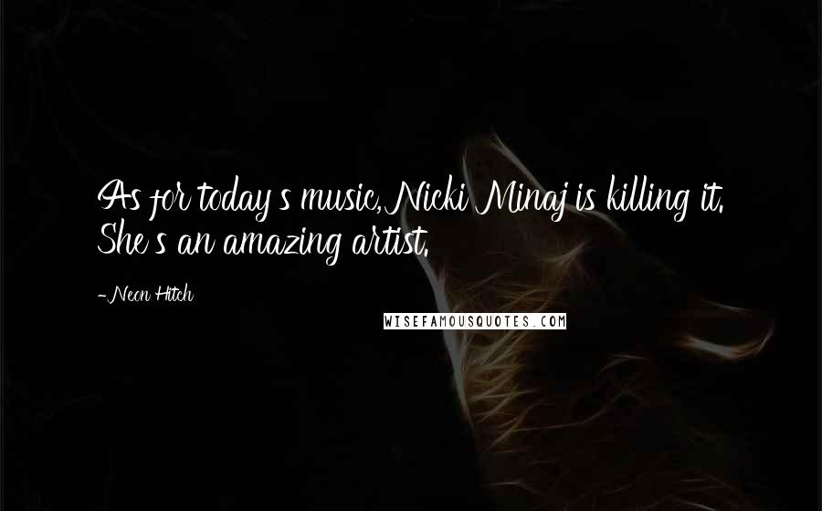 Neon Hitch Quotes: As for today's music, Nicki Minaj is killing it. She's an amazing artist.