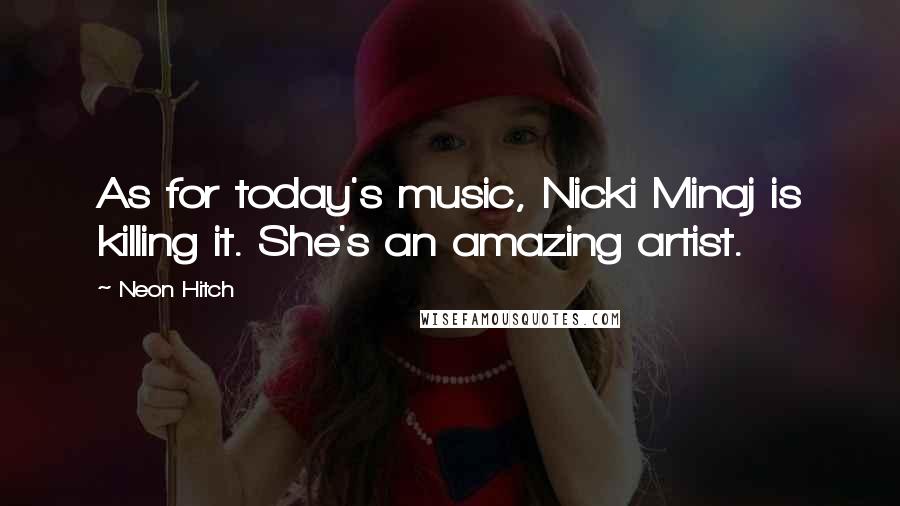 Neon Hitch Quotes: As for today's music, Nicki Minaj is killing it. She's an amazing artist.