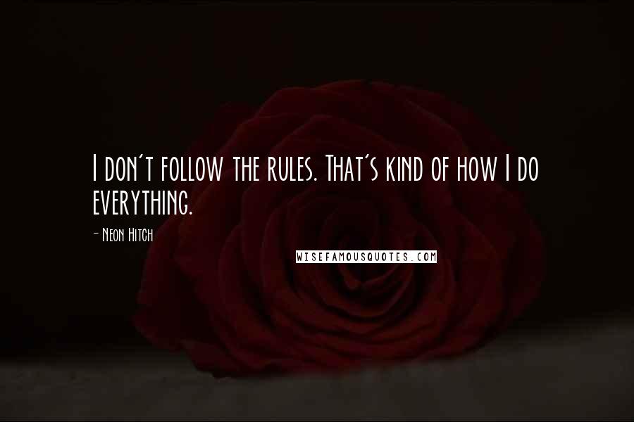 Neon Hitch Quotes: I don't follow the rules. That's kind of how I do everything.