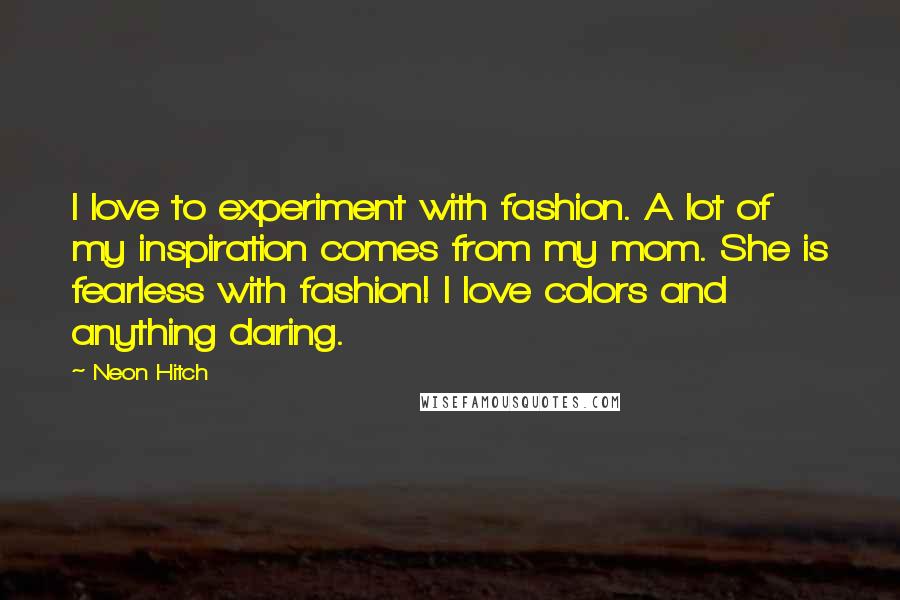 Neon Hitch Quotes: I love to experiment with fashion. A lot of my inspiration comes from my mom. She is fearless with fashion! I love colors and anything daring.