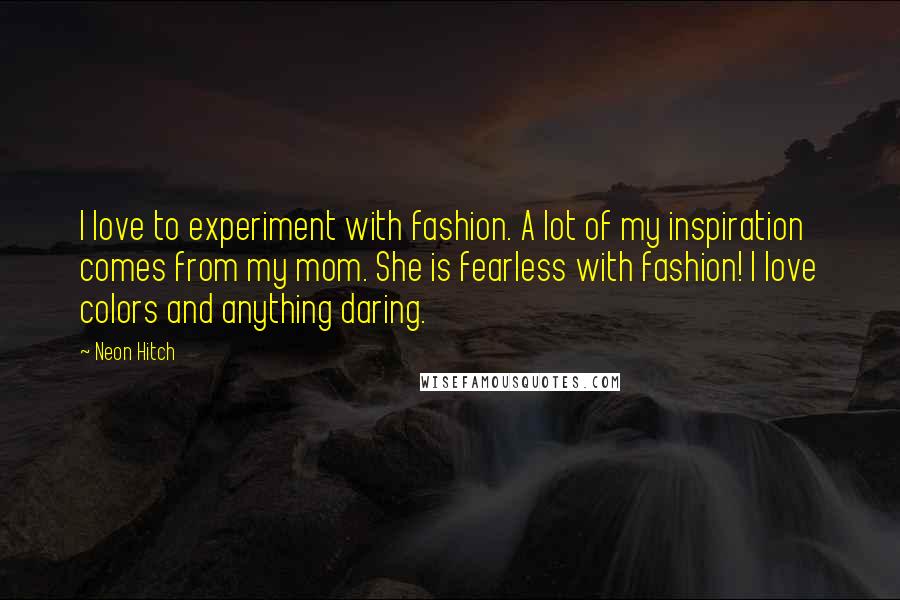 Neon Hitch Quotes: I love to experiment with fashion. A lot of my inspiration comes from my mom. She is fearless with fashion! I love colors and anything daring.