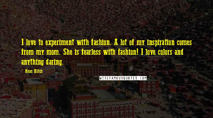 Neon Hitch Quotes: I love to experiment with fashion. A lot of my inspiration comes from my mom. She is fearless with fashion! I love colors and anything daring.