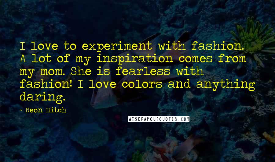 Neon Hitch Quotes: I love to experiment with fashion. A lot of my inspiration comes from my mom. She is fearless with fashion! I love colors and anything daring.