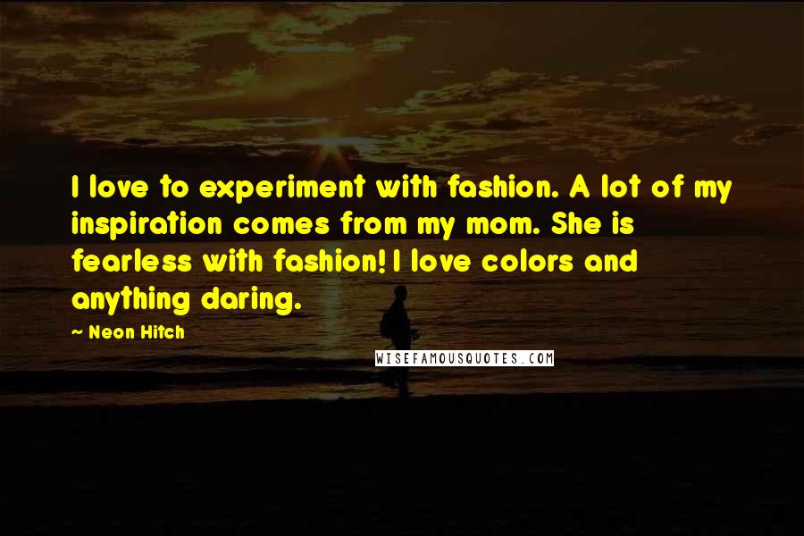 Neon Hitch Quotes: I love to experiment with fashion. A lot of my inspiration comes from my mom. She is fearless with fashion! I love colors and anything daring.