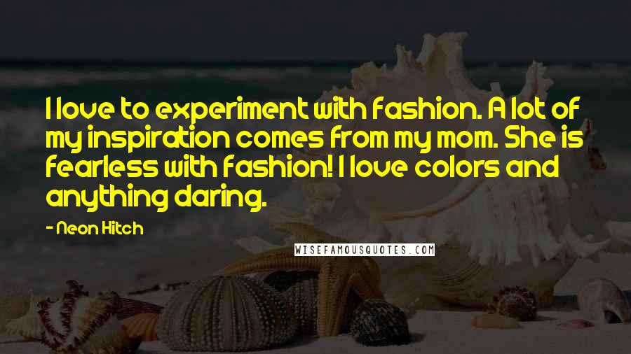 Neon Hitch Quotes: I love to experiment with fashion. A lot of my inspiration comes from my mom. She is fearless with fashion! I love colors and anything daring.