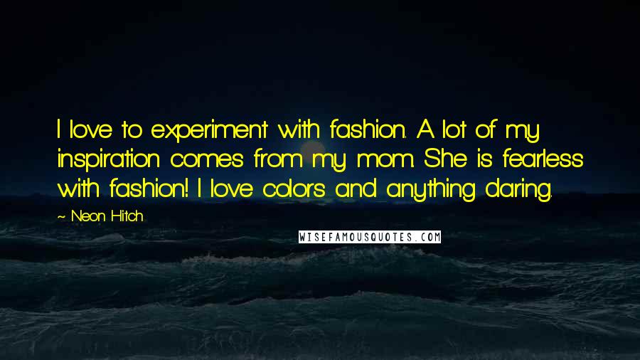 Neon Hitch Quotes: I love to experiment with fashion. A lot of my inspiration comes from my mom. She is fearless with fashion! I love colors and anything daring.