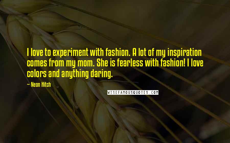 Neon Hitch Quotes: I love to experiment with fashion. A lot of my inspiration comes from my mom. She is fearless with fashion! I love colors and anything daring.