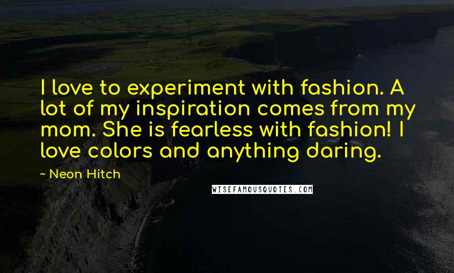 Neon Hitch Quotes: I love to experiment with fashion. A lot of my inspiration comes from my mom. She is fearless with fashion! I love colors and anything daring.