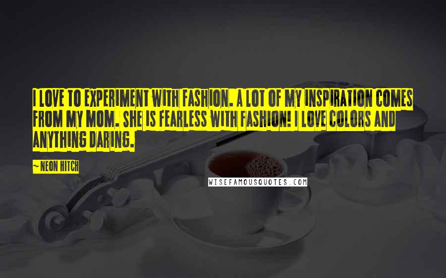 Neon Hitch Quotes: I love to experiment with fashion. A lot of my inspiration comes from my mom. She is fearless with fashion! I love colors and anything daring.