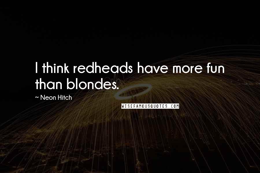 Neon Hitch Quotes: I think redheads have more fun than blondes.