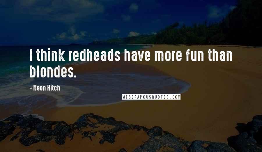 Neon Hitch Quotes: I think redheads have more fun than blondes.