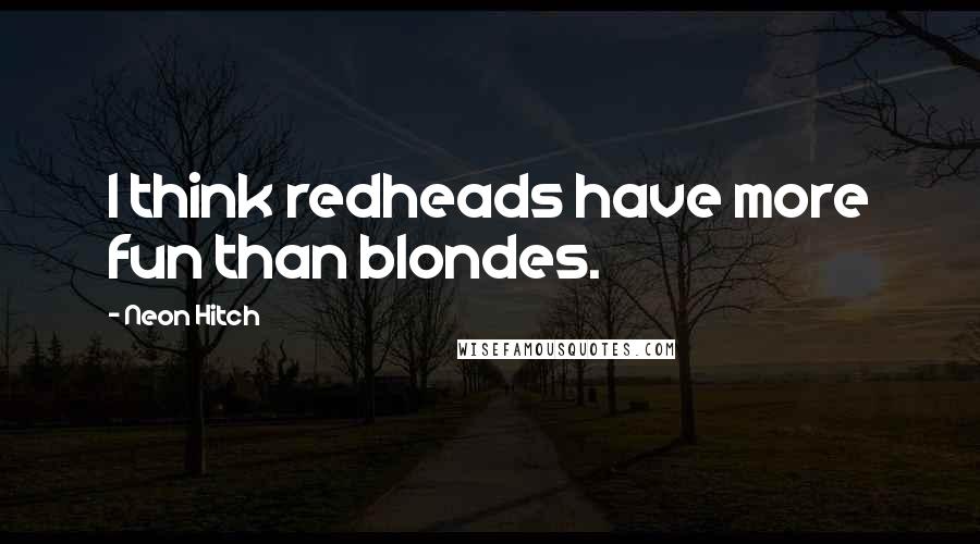 Neon Hitch Quotes: I think redheads have more fun than blondes.