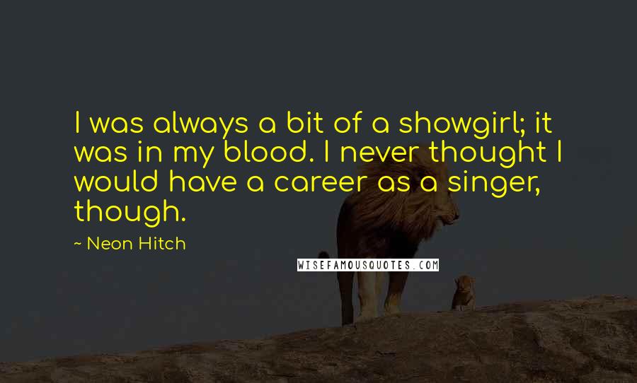 Neon Hitch Quotes: I was always a bit of a showgirl; it was in my blood. I never thought I would have a career as a singer, though.