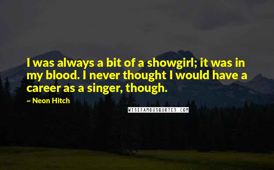 Neon Hitch Quotes: I was always a bit of a showgirl; it was in my blood. I never thought I would have a career as a singer, though.