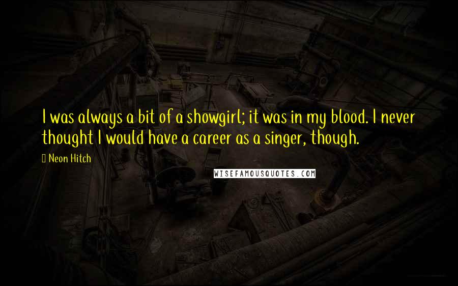 Neon Hitch Quotes: I was always a bit of a showgirl; it was in my blood. I never thought I would have a career as a singer, though.