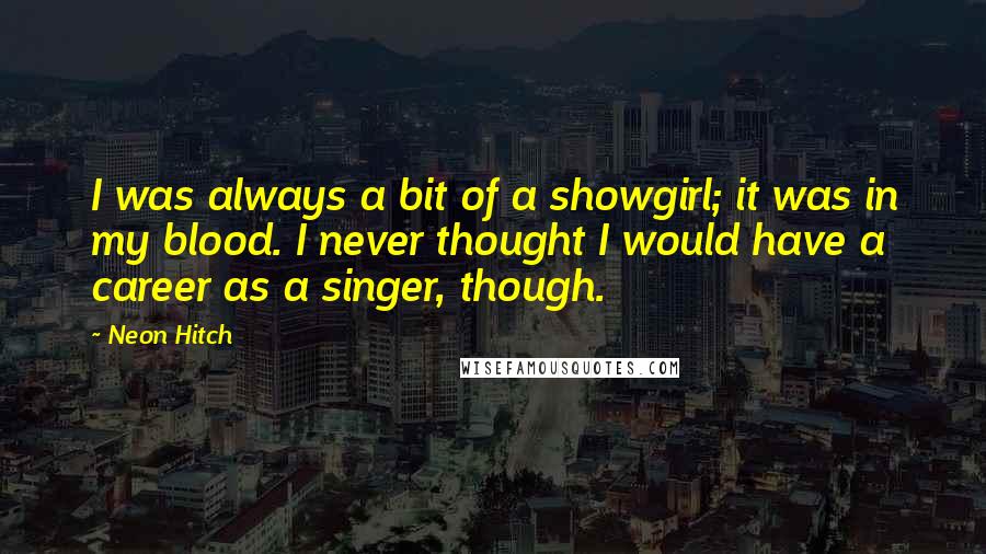 Neon Hitch Quotes: I was always a bit of a showgirl; it was in my blood. I never thought I would have a career as a singer, though.