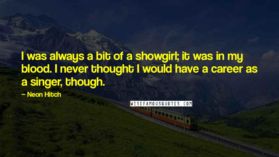 Neon Hitch Quotes: I was always a bit of a showgirl; it was in my blood. I never thought I would have a career as a singer, though.