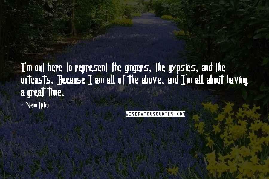 Neon Hitch Quotes: I'm out here to represent the gingers, the gypsies, and the outcasts. Because I am all of the above, and I'm all about having a great time.