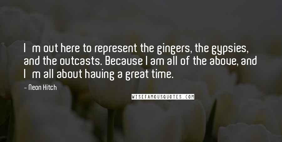 Neon Hitch Quotes: I'm out here to represent the gingers, the gypsies, and the outcasts. Because I am all of the above, and I'm all about having a great time.