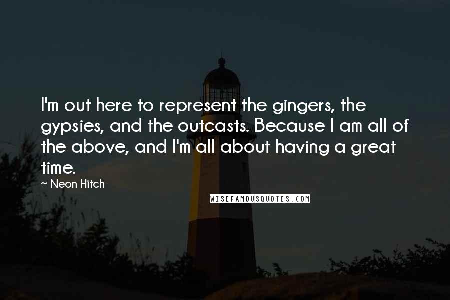 Neon Hitch Quotes: I'm out here to represent the gingers, the gypsies, and the outcasts. Because I am all of the above, and I'm all about having a great time.