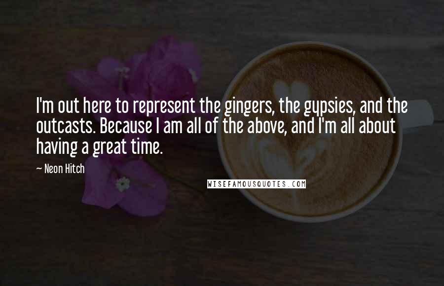 Neon Hitch Quotes: I'm out here to represent the gingers, the gypsies, and the outcasts. Because I am all of the above, and I'm all about having a great time.