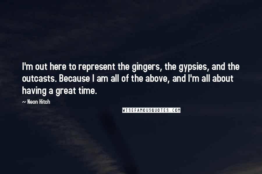 Neon Hitch Quotes: I'm out here to represent the gingers, the gypsies, and the outcasts. Because I am all of the above, and I'm all about having a great time.