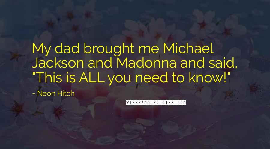 Neon Hitch Quotes: My dad brought me Michael Jackson and Madonna and said, "This is ALL you need to know!"