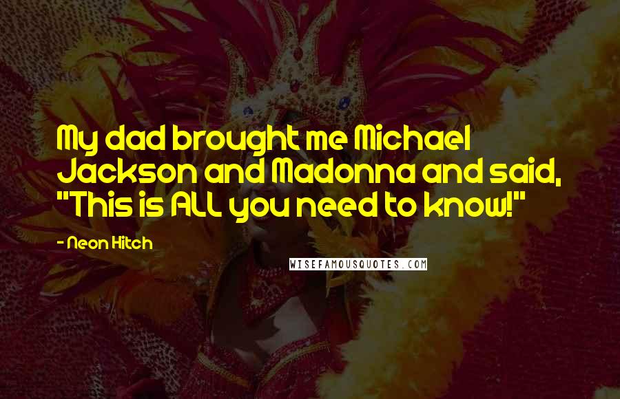 Neon Hitch Quotes: My dad brought me Michael Jackson and Madonna and said, "This is ALL you need to know!"