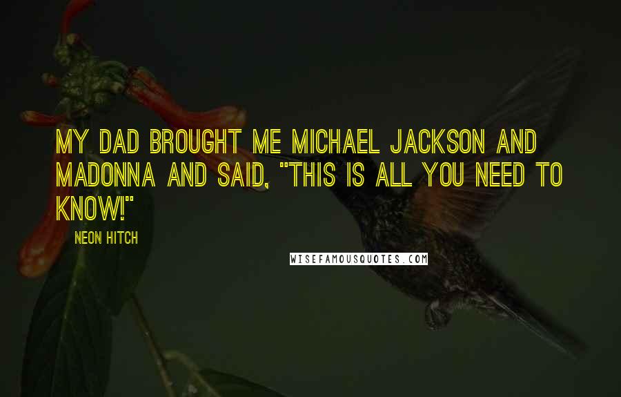 Neon Hitch Quotes: My dad brought me Michael Jackson and Madonna and said, "This is ALL you need to know!"