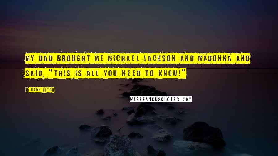 Neon Hitch Quotes: My dad brought me Michael Jackson and Madonna and said, "This is ALL you need to know!"