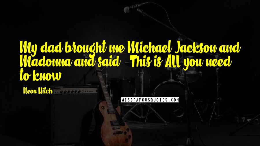 Neon Hitch Quotes: My dad brought me Michael Jackson and Madonna and said, "This is ALL you need to know!"