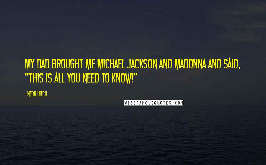 Neon Hitch Quotes: My dad brought me Michael Jackson and Madonna and said, "This is ALL you need to know!"