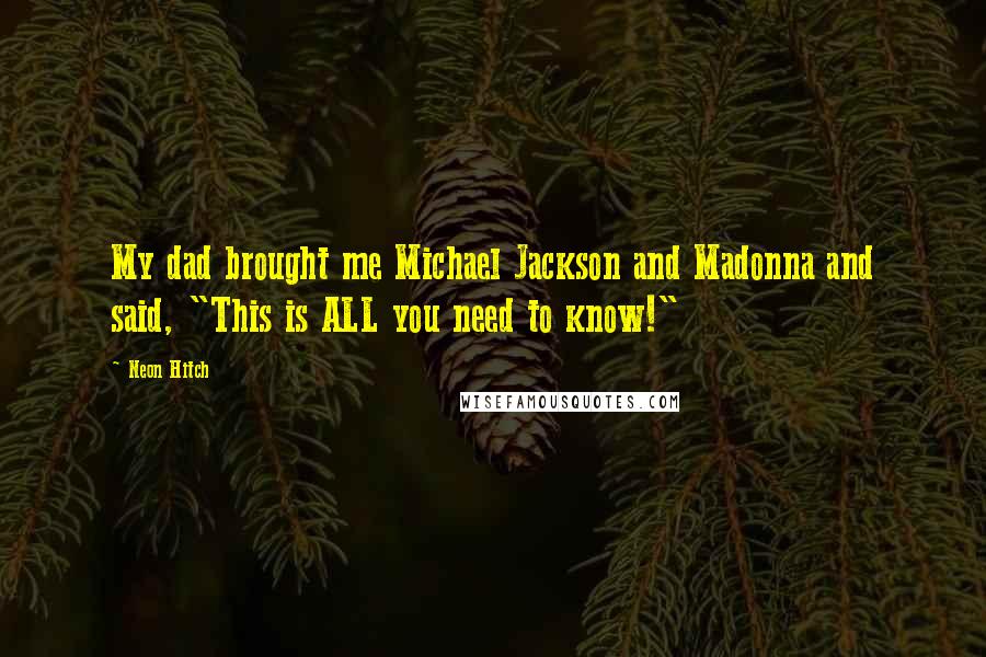 Neon Hitch Quotes: My dad brought me Michael Jackson and Madonna and said, "This is ALL you need to know!"