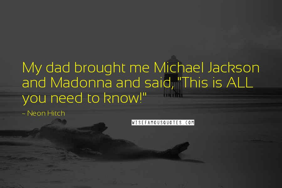 Neon Hitch Quotes: My dad brought me Michael Jackson and Madonna and said, "This is ALL you need to know!"