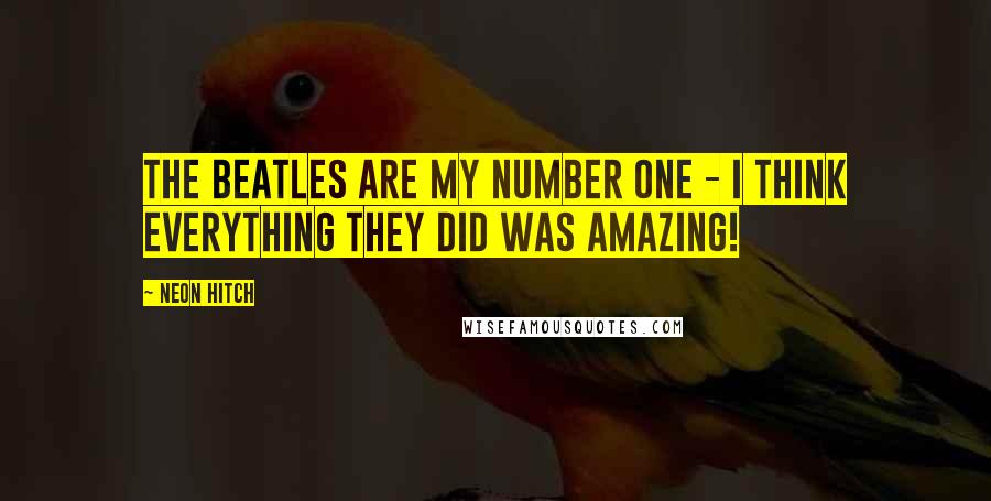 Neon Hitch Quotes: The Beatles are my number one - I think everything they did was amazing!