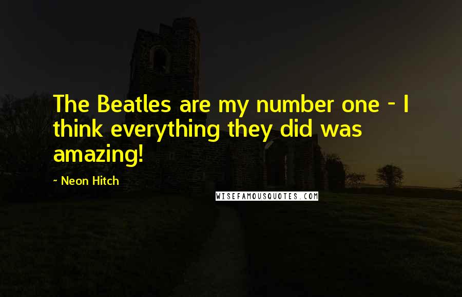 Neon Hitch Quotes: The Beatles are my number one - I think everything they did was amazing!