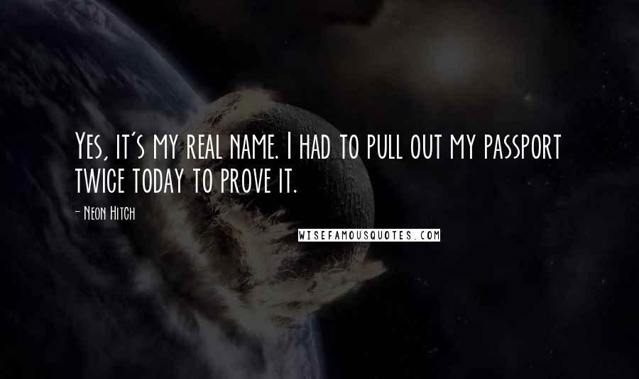 Neon Hitch Quotes: Yes, it's my real name. I had to pull out my passport twice today to prove it.