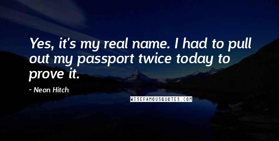 Neon Hitch Quotes: Yes, it's my real name. I had to pull out my passport twice today to prove it.