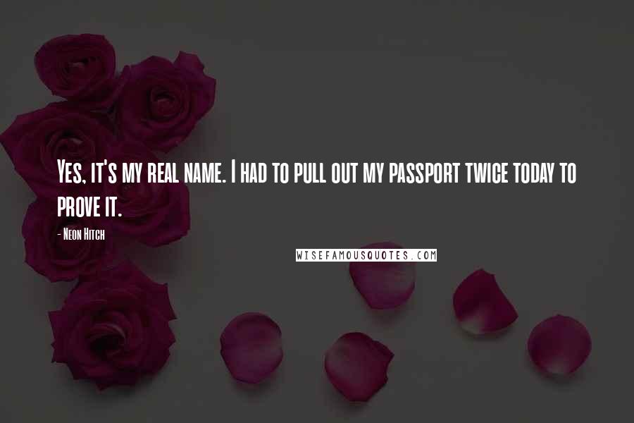 Neon Hitch Quotes: Yes, it's my real name. I had to pull out my passport twice today to prove it.