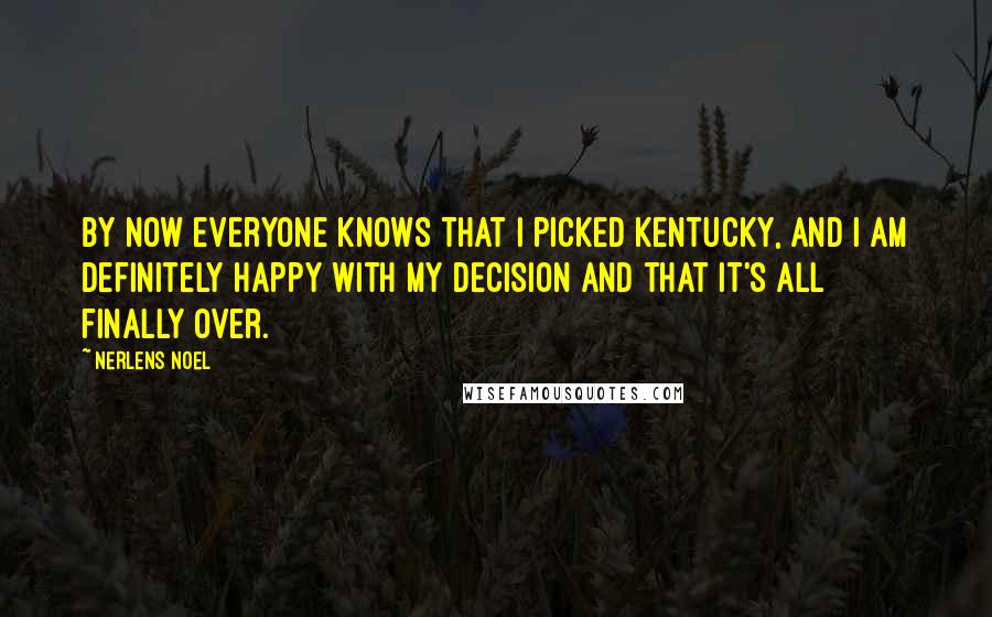 Nerlens Noel Quotes: By now everyone knows that I picked Kentucky, and I am definitely happy with my decision and that it's all finally over.