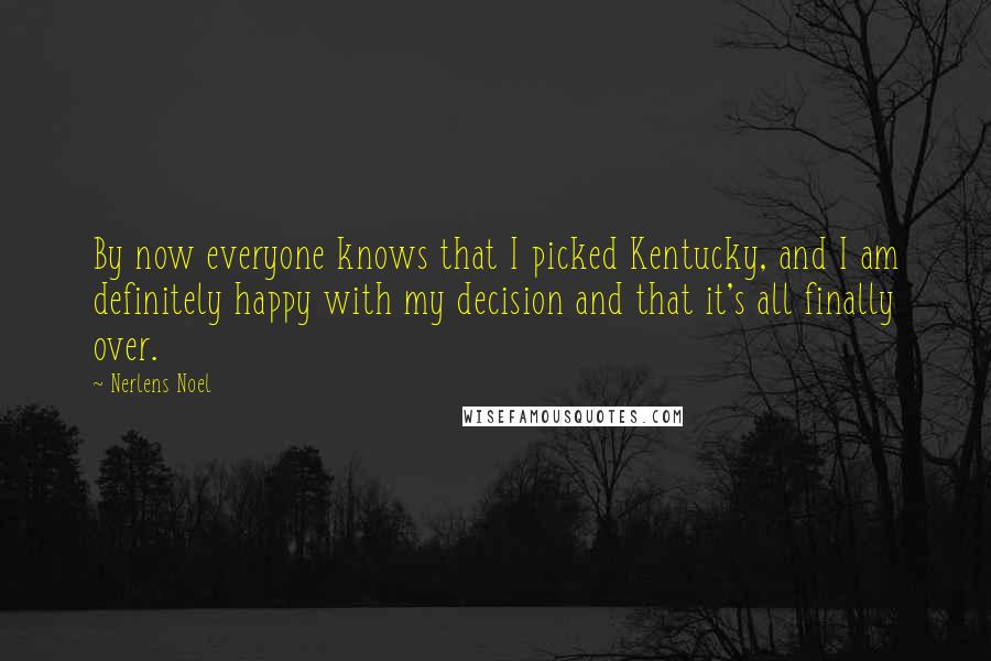 Nerlens Noel Quotes: By now everyone knows that I picked Kentucky, and I am definitely happy with my decision and that it's all finally over.