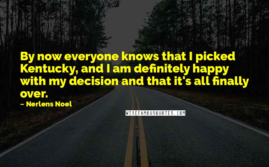 Nerlens Noel Quotes: By now everyone knows that I picked Kentucky, and I am definitely happy with my decision and that it's all finally over.