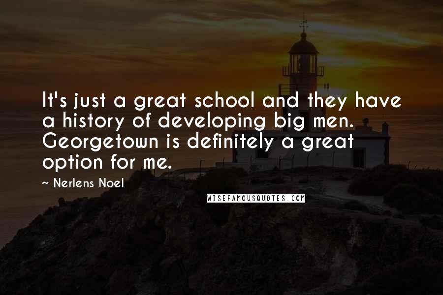 Nerlens Noel Quotes: It's just a great school and they have a history of developing big men. Georgetown is definitely a great option for me.