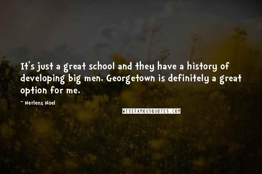 Nerlens Noel Quotes: It's just a great school and they have a history of developing big men. Georgetown is definitely a great option for me.