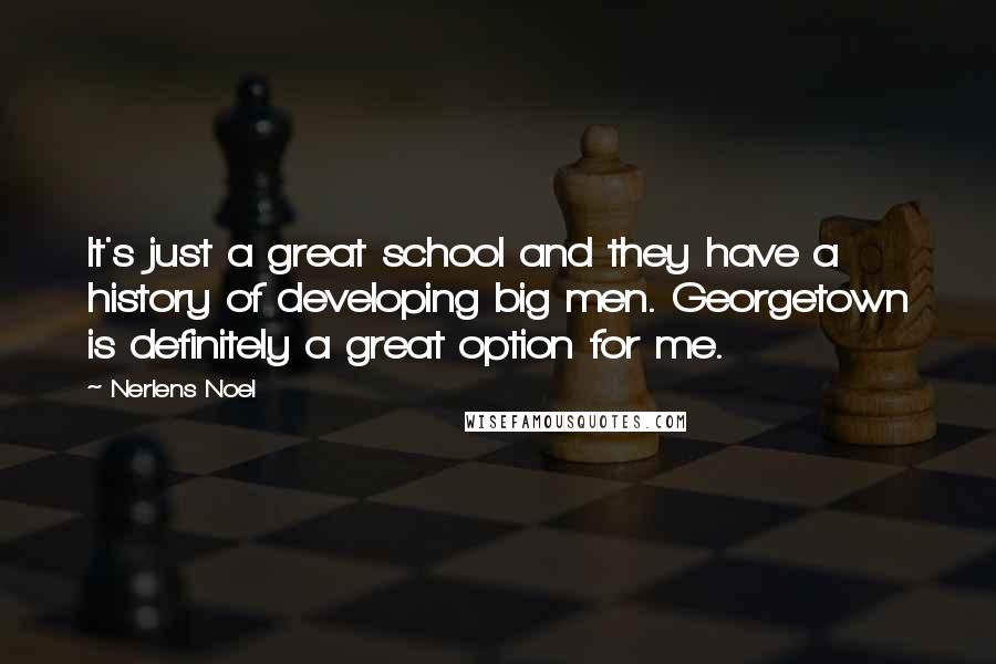 Nerlens Noel Quotes: It's just a great school and they have a history of developing big men. Georgetown is definitely a great option for me.