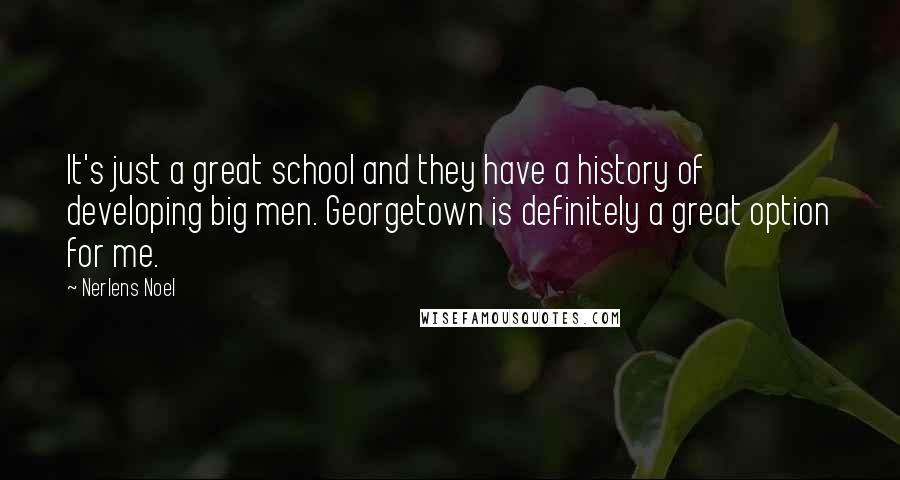 Nerlens Noel Quotes: It's just a great school and they have a history of developing big men. Georgetown is definitely a great option for me.