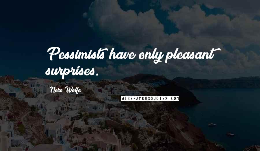 Nero Wolfe Quotes: Pessimists have only pleasant surprises.