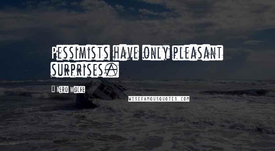 Nero Wolfe Quotes: Pessimists have only pleasant surprises.