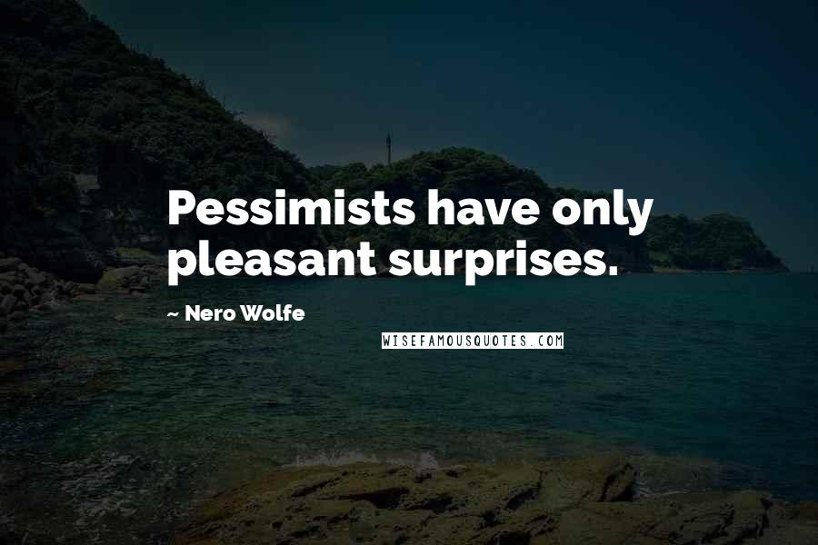 Nero Wolfe Quotes: Pessimists have only pleasant surprises.