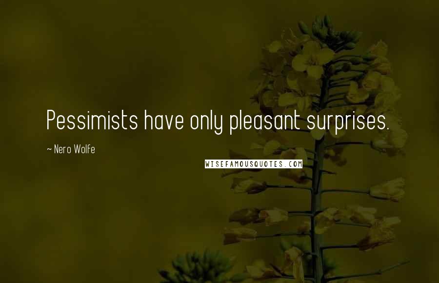 Nero Wolfe Quotes: Pessimists have only pleasant surprises.
